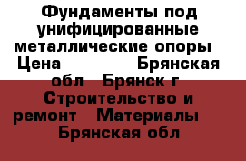 Фундаменты под унифицированные металлические опоры › Цена ­ 34 000 - Брянская обл., Брянск г. Строительство и ремонт » Материалы   . Брянская обл.